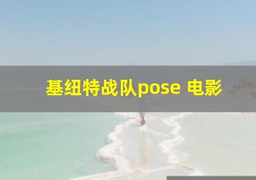 基纽特战队pose 电影